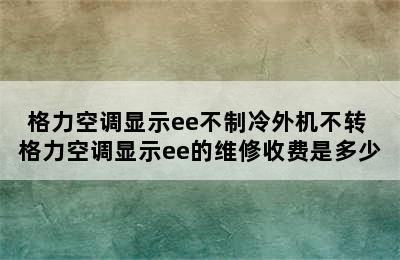 格力空调显示ee不制冷外机不转 格力空调显示ee的维修收费是多少